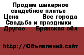 Продам шикарное свадебное платье › Цена ­ 7 000 - Все города Свадьба и праздники » Другое   . Брянская обл.